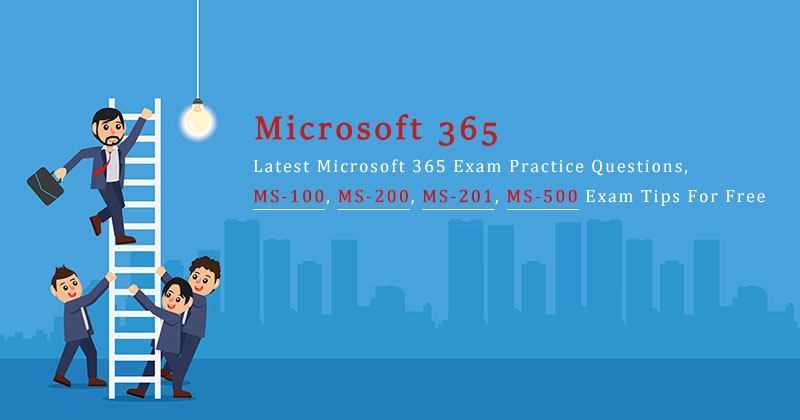 Latest Microsoft 365 Exam Practice Questions, MS-100, MS-200, MS-201, MS-500 Exam Tips For Free